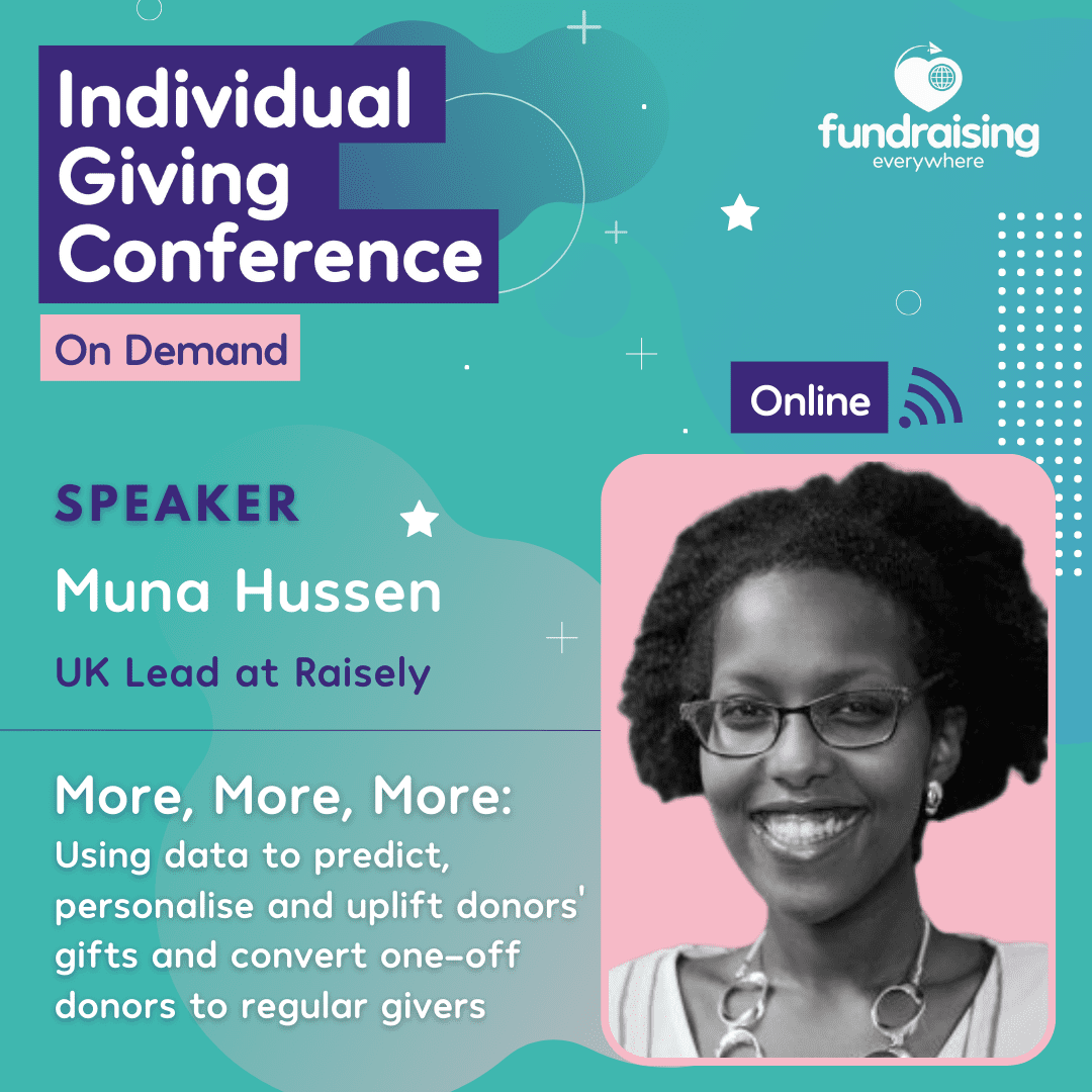 More, More, More: Using data to predict, personalise and uplift donors’ gifts and convert one-off donors to regular givers with Muna Hussen