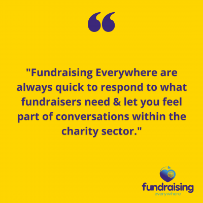 "Fundraising Everywhere are always quick to respond to what fundraisers need & let you feel part of conversations within the charity sector."